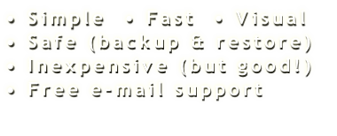 • Simple  • Fast  • Visual
• Safe (backup & restore)
• Inexpensive (but good!)
• Free e-mail support